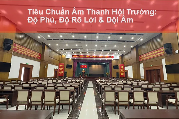 Tiêu Chuẩn Âm Thanh Hội Trường: Độ Phủ, Độ Rõ Lời & Dội Âm