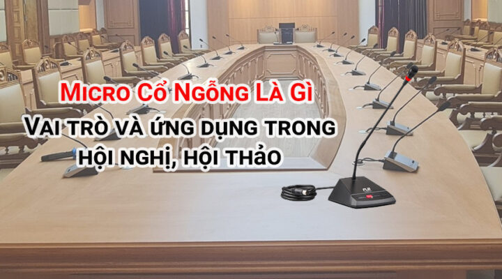 Micro cổ ngỗng và vai trò ứng dụng trong hội nghị hội thảo